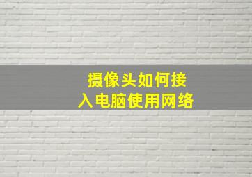 摄像头如何接入电脑使用网络