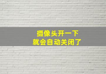 摄像头开一下就会自动关闭了