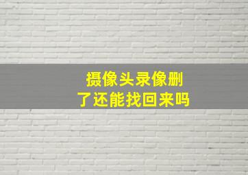 摄像头录像删了还能找回来吗