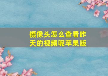 摄像头怎么查看昨天的视频呢苹果版