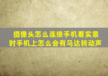 摄像头怎么连接手机看实景时手机上怎么会有马达转动声