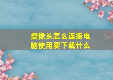 摄像头怎么连接电脑使用要下载什么