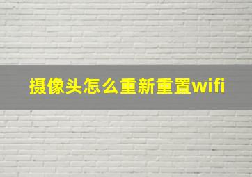 摄像头怎么重新重置wifi