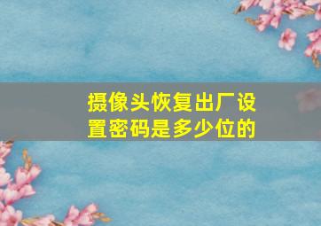 摄像头恢复出厂设置密码是多少位的