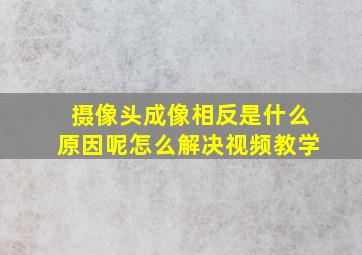 摄像头成像相反是什么原因呢怎么解决视频教学