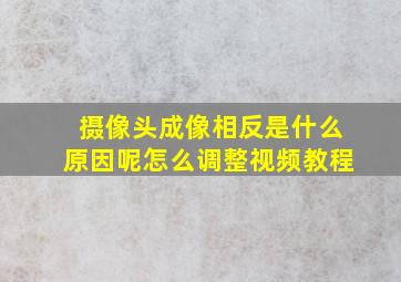 摄像头成像相反是什么原因呢怎么调整视频教程