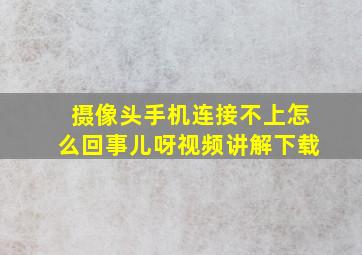 摄像头手机连接不上怎么回事儿呀视频讲解下载