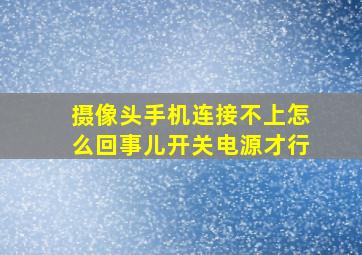 摄像头手机连接不上怎么回事儿开关电源才行