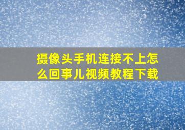 摄像头手机连接不上怎么回事儿视频教程下载