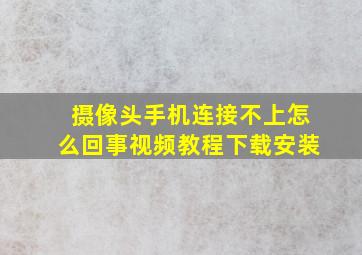 摄像头手机连接不上怎么回事视频教程下载安装