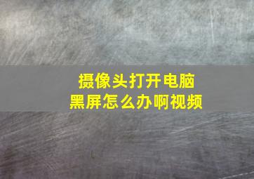 摄像头打开电脑黑屏怎么办啊视频