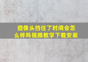 摄像头挡住了时间会怎么样吗视频教学下载安装