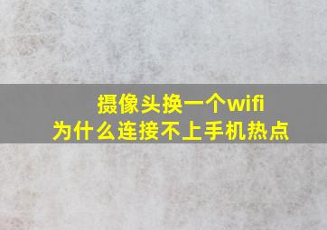 摄像头换一个wifi为什么连接不上手机热点