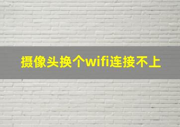 摄像头换个wifi连接不上