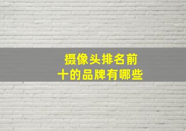 摄像头排名前十的品牌有哪些