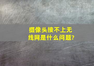 摄像头接不上无线网是什么问题?