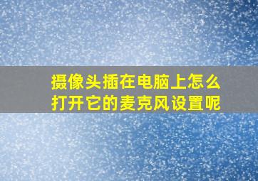 摄像头插在电脑上怎么打开它的麦克风设置呢