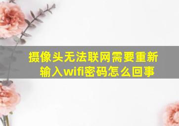 摄像头无法联网需要重新输入wifi密码怎么回事