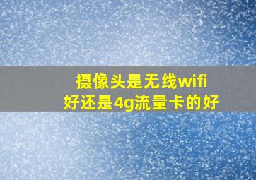 摄像头是无线wifi好还是4g流量卡的好