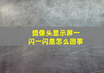 摄像头显示屏一闪一闪是怎么回事