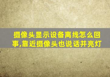 摄像头显示设备离线怎么回事,靠近摄像头也说话并亮灯