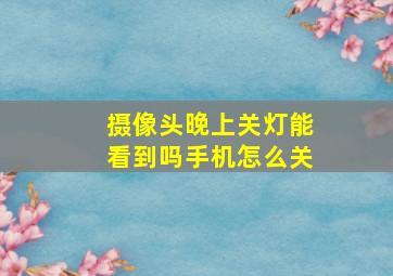 摄像头晚上关灯能看到吗手机怎么关