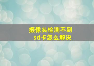 摄像头检测不到sd卡怎么解决