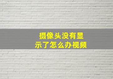 摄像头没有显示了怎么办视频