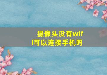 摄像头没有wifi可以连接手机吗