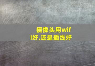 摄像头用wifi好,还是插线好