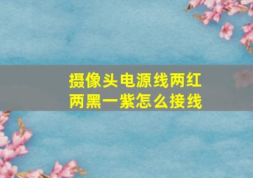 摄像头电源线两红两黑一紫怎么接线