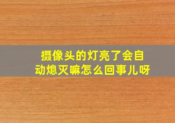 摄像头的灯亮了会自动熄灭嘛怎么回事儿呀