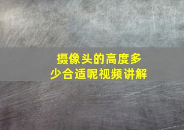 摄像头的高度多少合适呢视频讲解