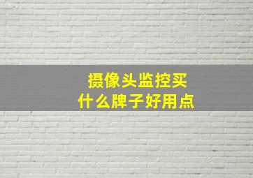 摄像头监控买什么牌子好用点