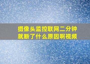 摄像头监控联网二分钟就断了什么原因啊视频