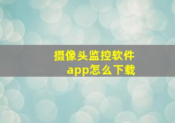 摄像头监控软件app怎么下载