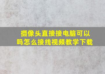 摄像头直接接电脑可以吗怎么接线视频教学下载