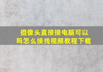 摄像头直接接电脑可以吗怎么接线视频教程下载