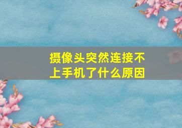 摄像头突然连接不上手机了什么原因