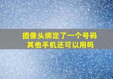 摄像头绑定了一个号码 其他手机还可以用吗