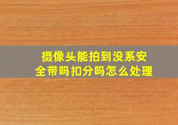 摄像头能拍到没系安全带吗扣分吗怎么处理