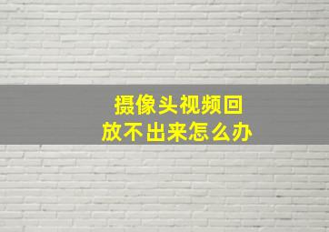 摄像头视频回放不出来怎么办