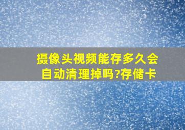 摄像头视频能存多久会自动清理掉吗?存储卡