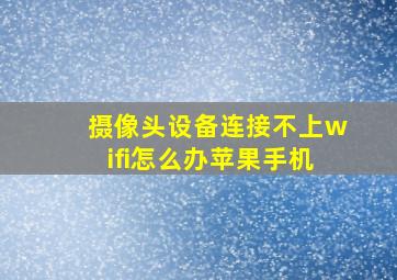 摄像头设备连接不上wifi怎么办苹果手机