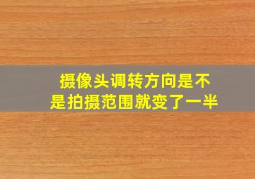 摄像头调转方向是不是拍摄范围就变了一半