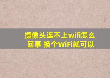 摄像头连不上wifi怎么回事 换个WiFi就可以