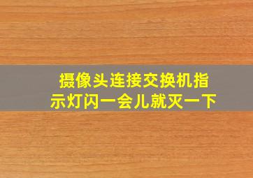 摄像头连接交换机指示灯闪一会儿就灭一下