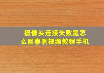 摄像头连接失败是怎么回事啊视频教程手机