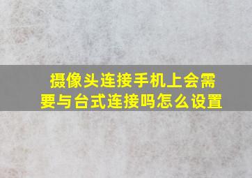 摄像头连接手机上会需要与台式连接吗怎么设置