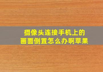 摄像头连接手机上的画面倒置怎么办啊苹果